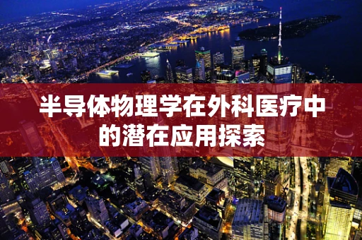 半导体物理学在外科医疗中的潜在应用探索