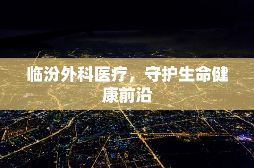 临汾外科医疗，守护生命健康前沿