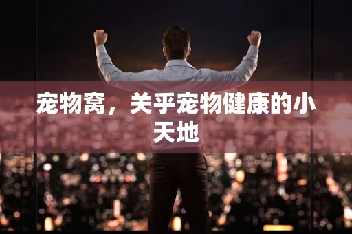 宠物窝，关乎宠物健康的小天地