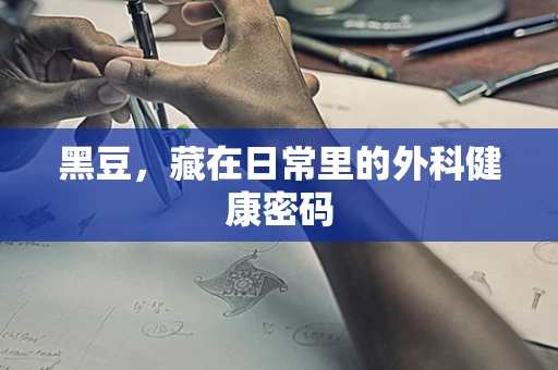 黑豆，藏在日常里的外科健康密码