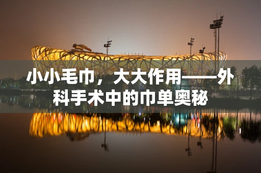 小小毛巾，大大作用——外科手术中的巾单奥秘