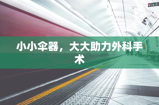 小小伞器，大大助力外科手术