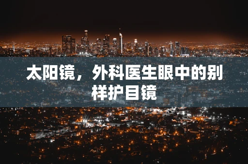 太阳镜，外科医生眼中的别样护目镜