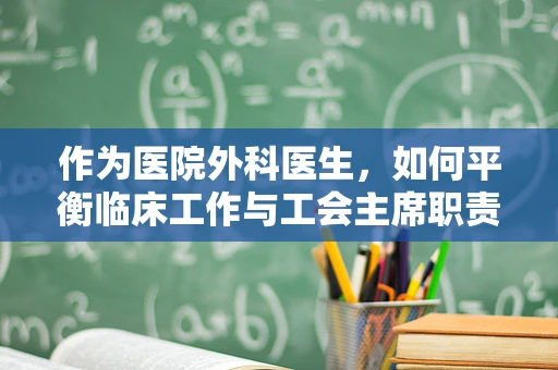 作为医院外科医生，如何平衡临床工作与工会主席职责？