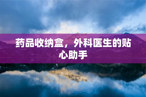 药品收纳盒，外科医生的贴心助手