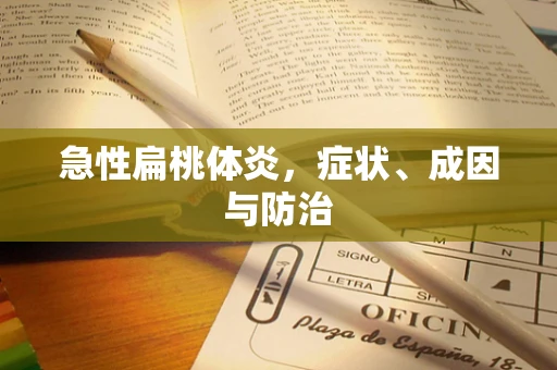 急性扁桃体炎，症状、成因与防治