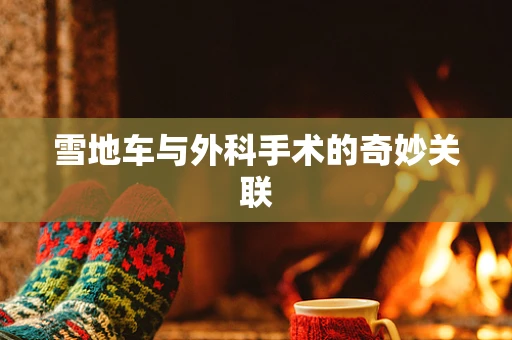 雪地车与外科手术的奇妙关联