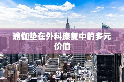 瑜伽垫在外科康复中的多元价值