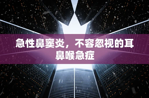 急性鼻窦炎，不容忽视的耳鼻喉急症