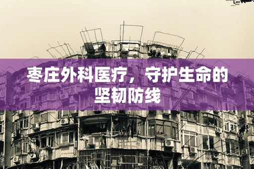 枣庄外科医疗，守护生命的坚韧防线