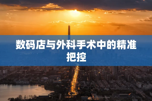 数码店与外科手术中的精准把控
