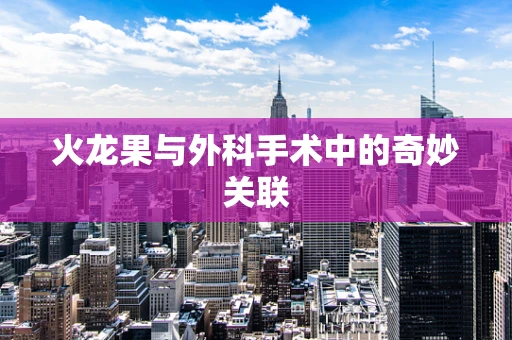 火龙果与外科手术中的奇妙关联