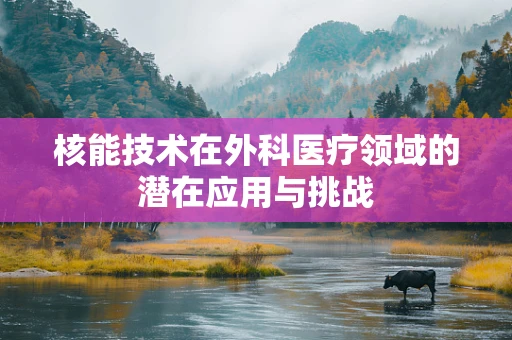 核能技术在外科医疗领域的潜在应用与挑战
