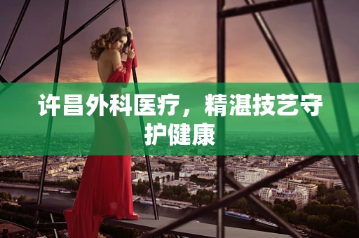 许昌外科医疗，精湛技艺守护健康