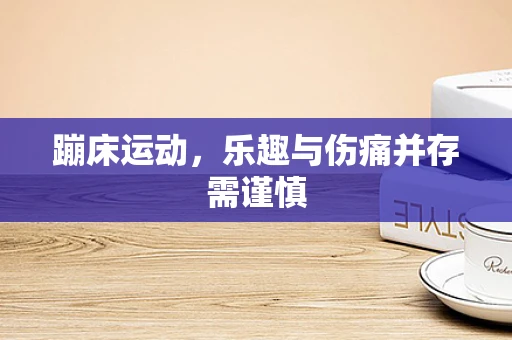 蹦床运动，乐趣与伤痛并存需谨慎