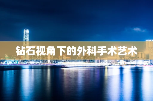钻石视角下的外科手术艺术