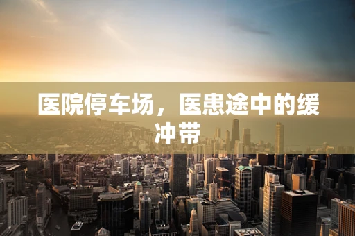 医院停车场，医患途中的缓冲带