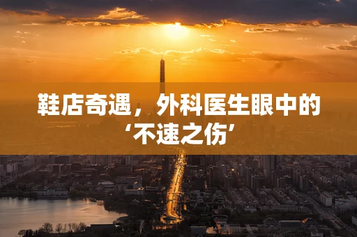 鞋店奇遇，外科医生眼中的‘不速之伤’