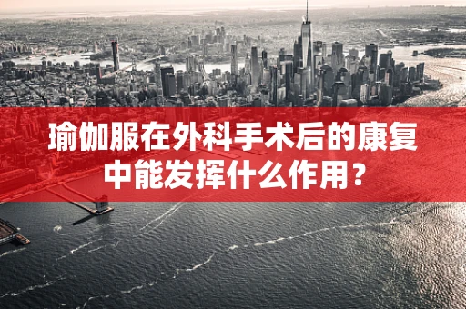 瑜伽服在外科手术后的康复中能发挥什么作用？