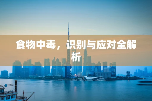 食物中毒，识别与应对全解析
