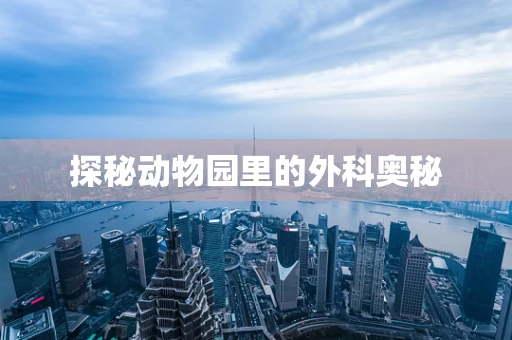 探秘动物园里的外科奥秘