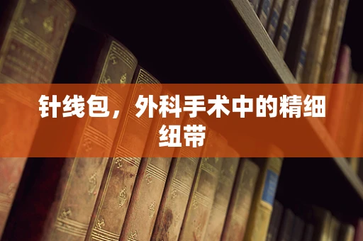 针线包，外科手术中的精细纽带