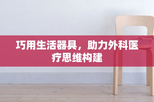 巧用生活器具，助力外科医疗思维构建