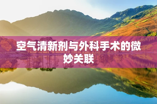 空气清新剂与外科手术的微妙关联