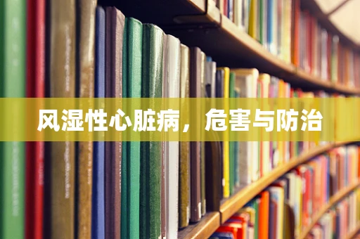 风湿性心脏病，危害与防治