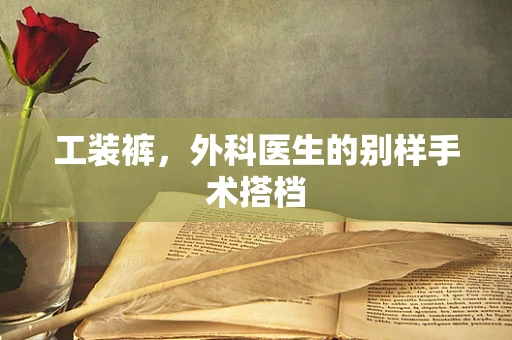 工装裤，外科医生的别样手术搭档