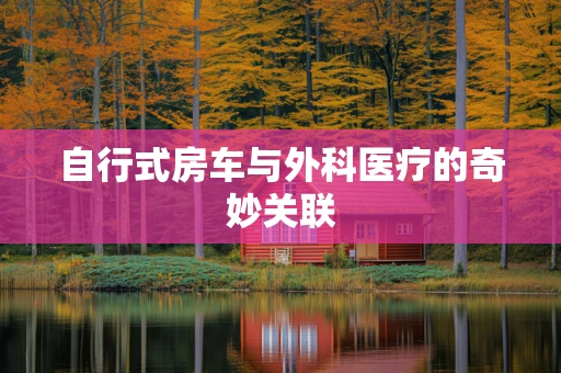 自行式房车与外科医疗的奇妙关联