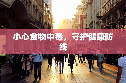 小心食物中毒，守护健康防线