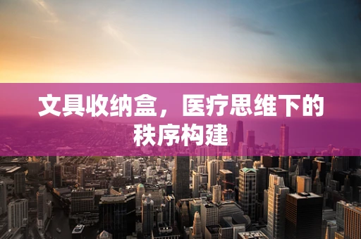 文具收纳盒，医疗思维下的秩序构建