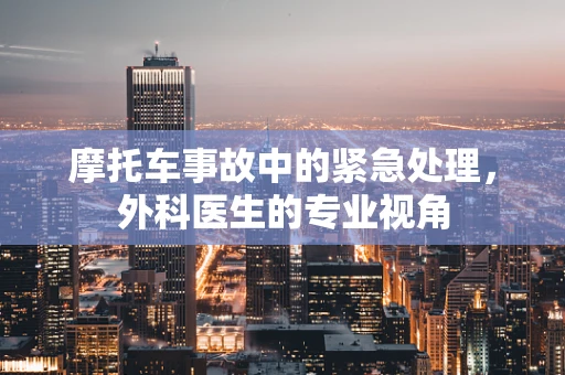 摩托车事故中的紧急处理，外科医生的专业视角