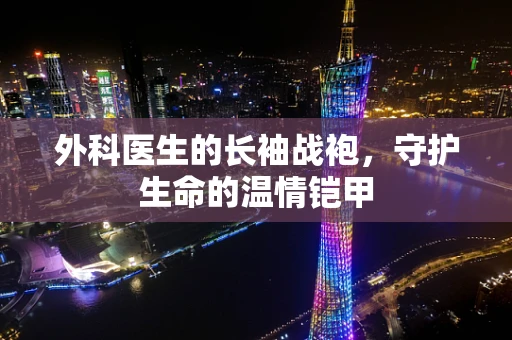 外科医生的长袖战袍，守护生命的温情铠甲