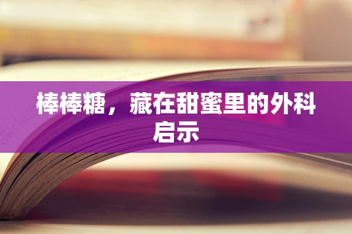 棒棒糖，藏在甜蜜里的外科启示