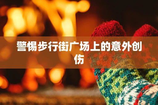 警惕步行街广场上的意外创伤