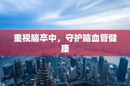重视脑卒中，守护脑血管健康