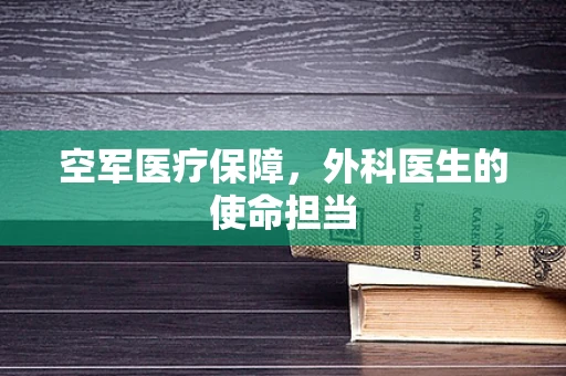 空军医疗保障，外科医生的使命担当