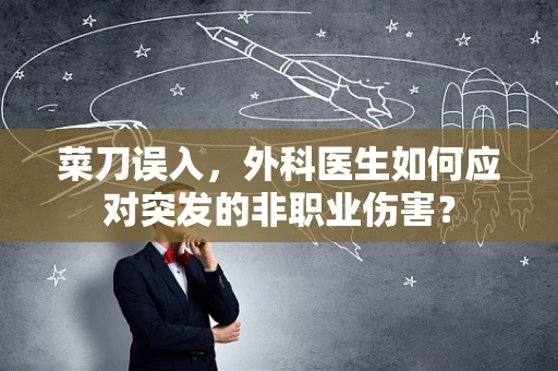 菜刀误入，外科医生如何应对突发的非职业伤害？