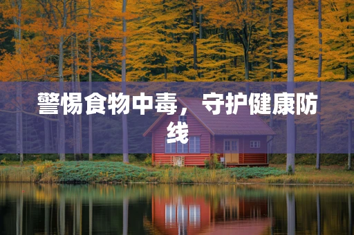 警惕食物中毒，守护健康防线