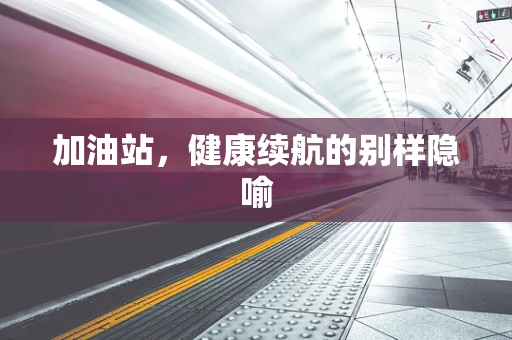 加油站，健康续航的别样隐喻