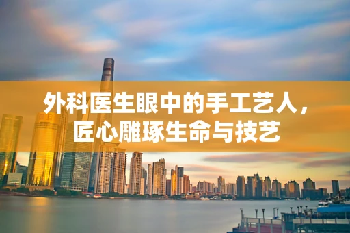 外科医生眼中的手工艺人，匠心雕琢生命与技艺