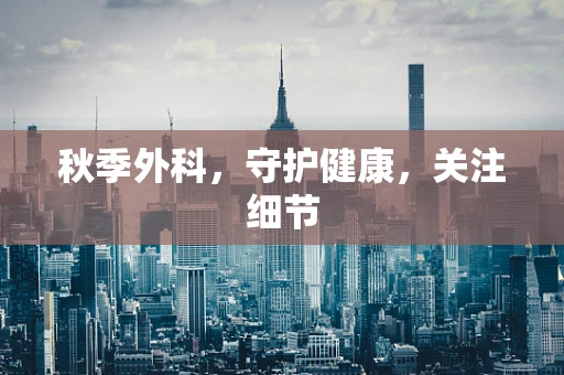 秋季外科，守护健康，关注细节