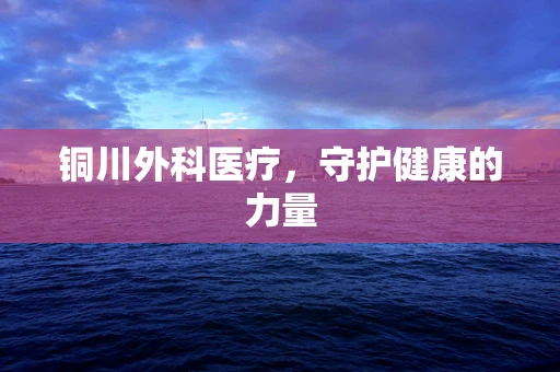 铜川外科医疗，守护健康的力量