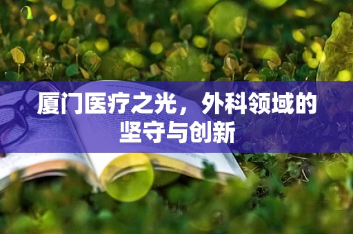 厦门医疗之光，外科领域的坚守与创新