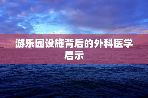 游乐园设施背后的外科医学启示