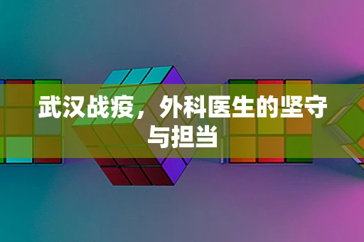 武汉战疫，外科医生的坚守与担当