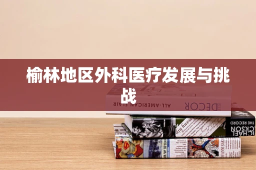 榆林地区外科医疗发展与挑战