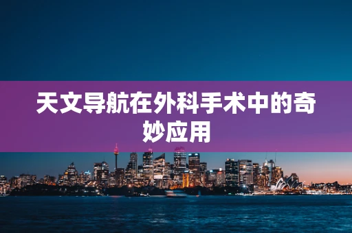 天文导航在外科手术中的奇妙应用